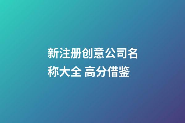 新注册创意公司名称大全 高分借鉴-第1张-公司起名-玄机派